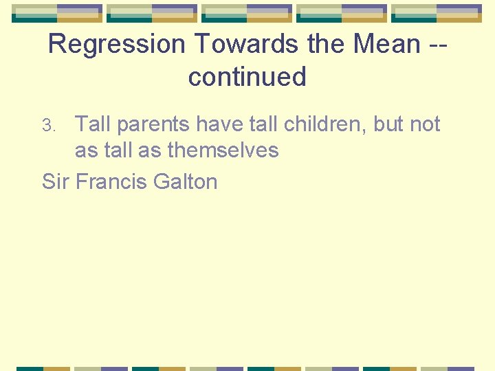 Regression Towards the Mean -continued Tall parents have tall children, but not as tall