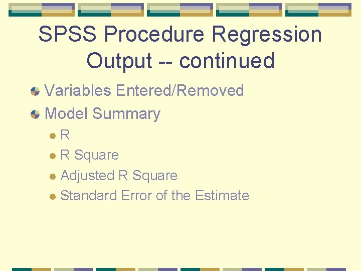 SPSS Procedure Regression Output -- continued Variables Entered/Removed Model Summary R l R Square