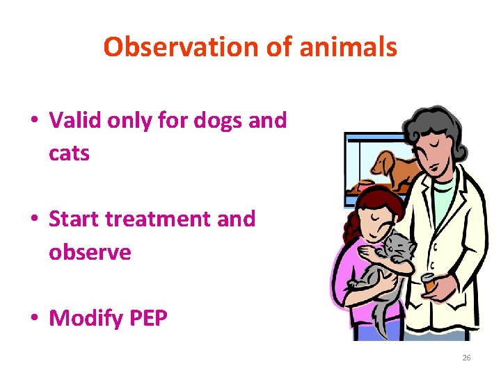 Observation of animals • Valid only for dogs and cats • Start treatment and