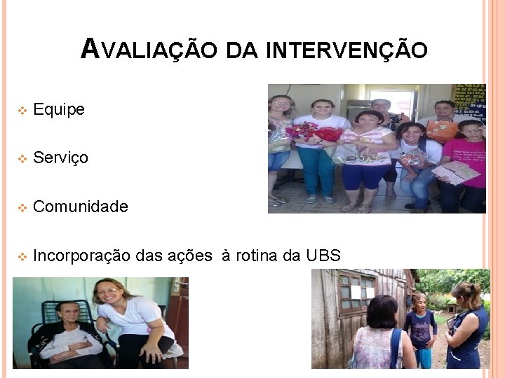 AVALIAÇÃO DA INTERVENÇÃO v Equipe v Serviço v Comunidade v Incorporação das ações à