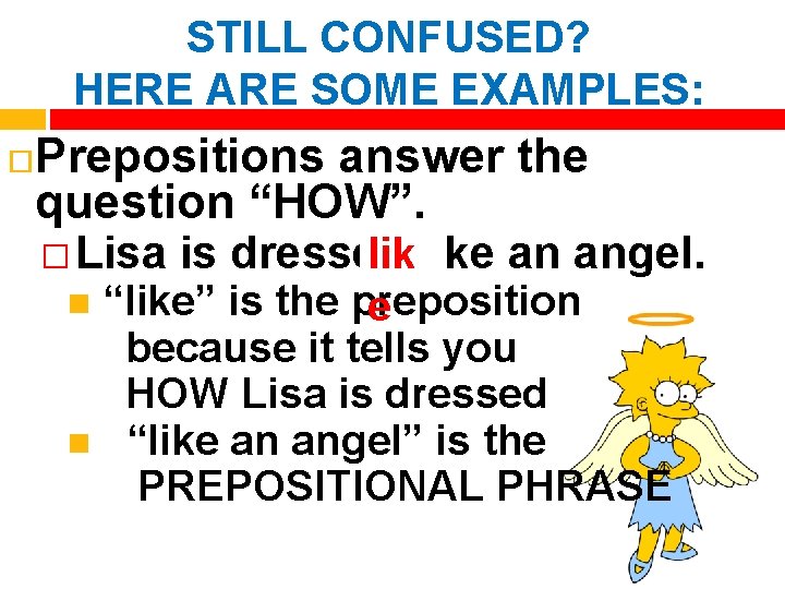 STILL CONFUSED? HERE ARE SOME EXAMPLES: Prepositions answer the question “HOW”. � Lisa is