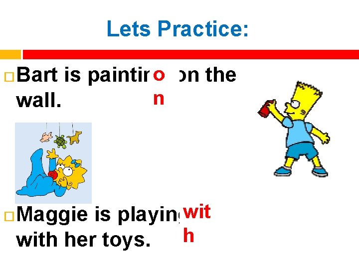 Lets Practice: o on the Bart is painting n wall. Maggie is playingwit h
