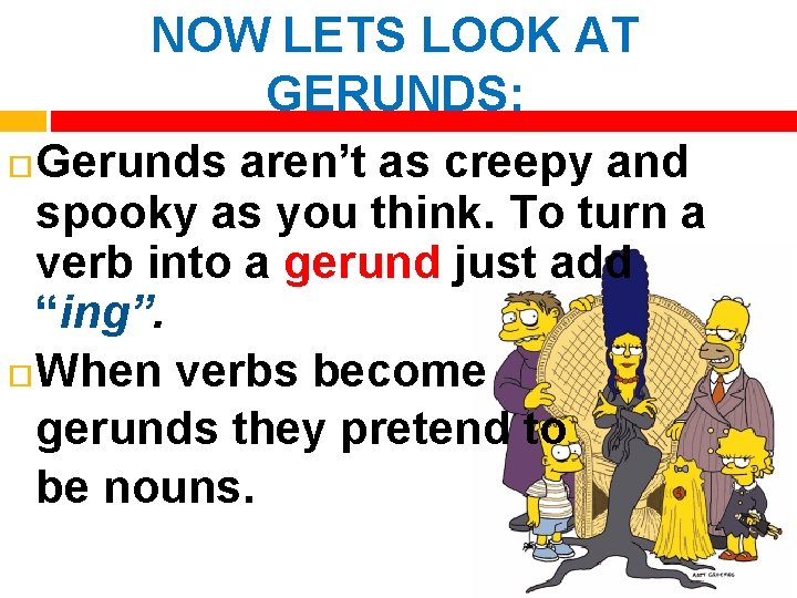 NOW LETS LOOK AT GERUNDS: Gerunds aren’t as creepy and spooky as you think.