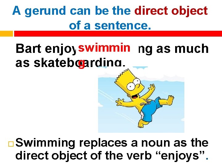 A gerund can be the direct object of a sentence. swimmin Bart enjoys swimming