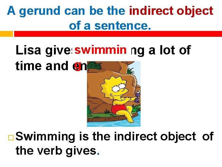 A gerund can be the indirect object of a sentence. Lisa givesswimming a lot