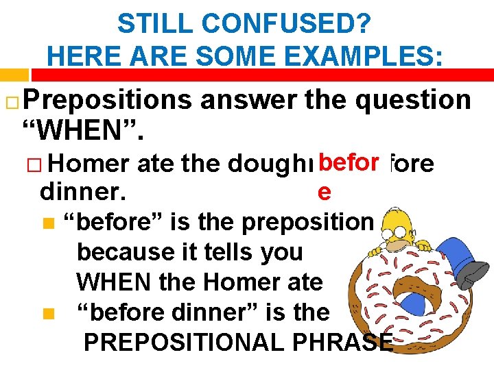STILL CONFUSED? HERE ARE SOME EXAMPLES: Prepositions answer the question “WHEN”. � Homer dinner.