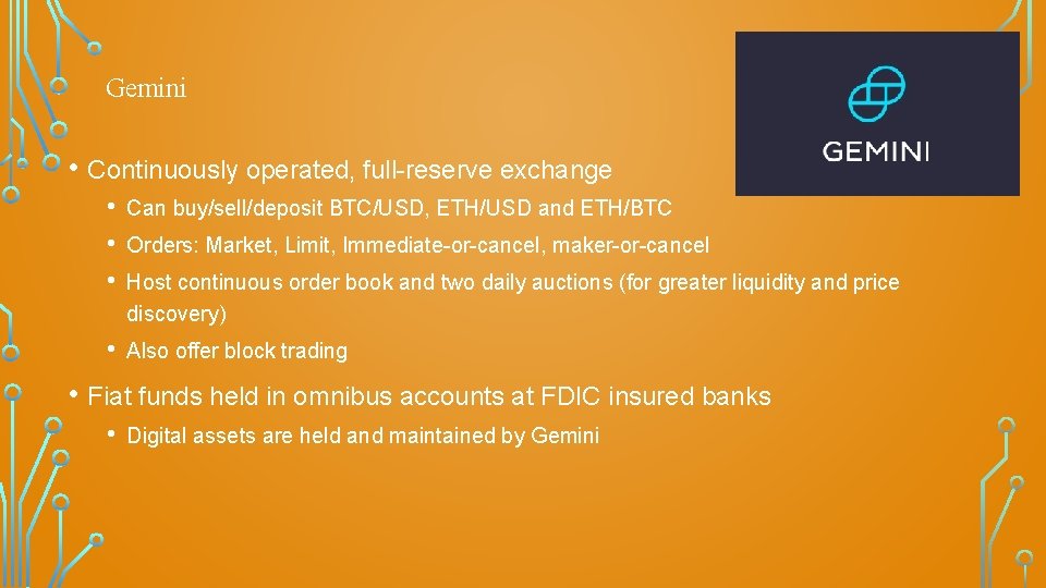 Gemini • Continuously operated, full-reserve exchange • • • Can buy/sell/deposit BTC/USD, ETH/USD and