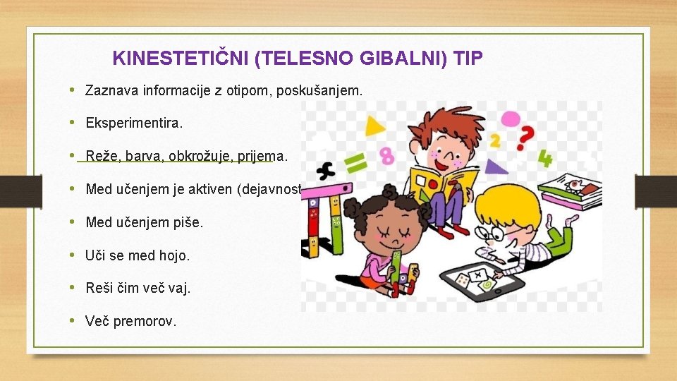 KINESTETIČNI (TELESNO GIBALNI) TIP • Zaznava informacije z otipom, poskušanjem. • Eksperimentira. • Reže,