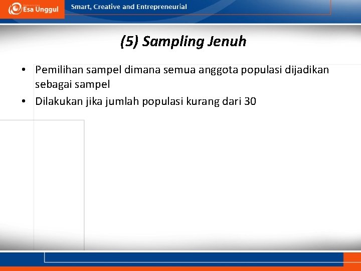(5) Sampling Jenuh • Pemilihan sampel dimana semua anggota populasi dijadikan sebagai sampel •