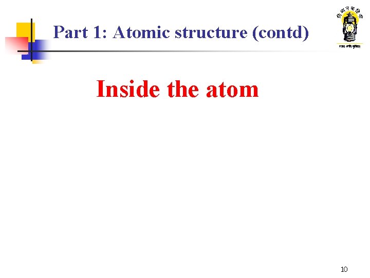 Part 1: Atomic structure (contd) Inside the atom 10 Part 1: Atomic structure (contd) Inside the atom 10
