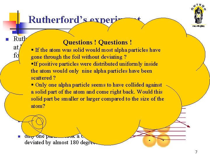 Rutherford’s experiment Thin gold foil n Alpha ray Rutherford fired alpha particles Questions ! Rutherford’s experiment Thin gold foil n Alpha ray Rutherford fired alpha particles Questions !