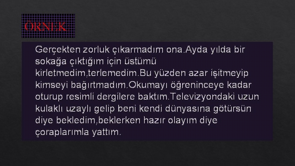 ÖRNEK: Gerçekten zorluk çıkarmadım ona. Ayda yılda bir sokağa çıktığım için üstümü kirletmedim, terlemedim.