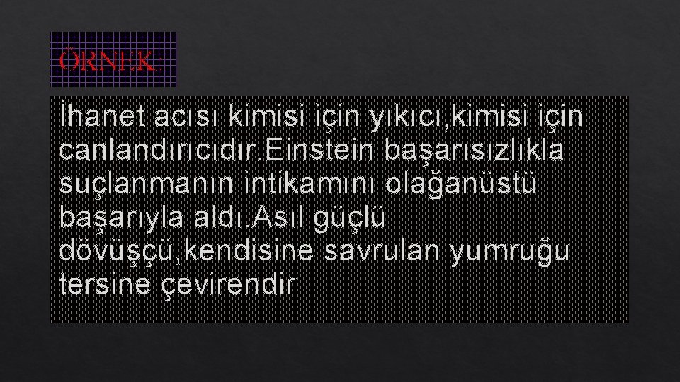 ÖRNEK: İhanet acısı kimisi için yıkıcı, kimisi için canlandırıcıdır. Einstein başarısızlıkla suçlanmanın intikamını olağanüstü