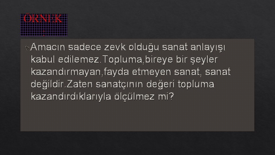 ÖRNEK : Amacın sadece zevk olduğu sanat anlayışı kabul edilemez. Topluma, bireye bir şeyler