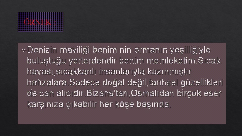 ÖRNEK : Denizin maviliği benim nin ormanın yeşilliğiyle buluştuğu yerlerdendir benim memleketim. Sıcak havası,