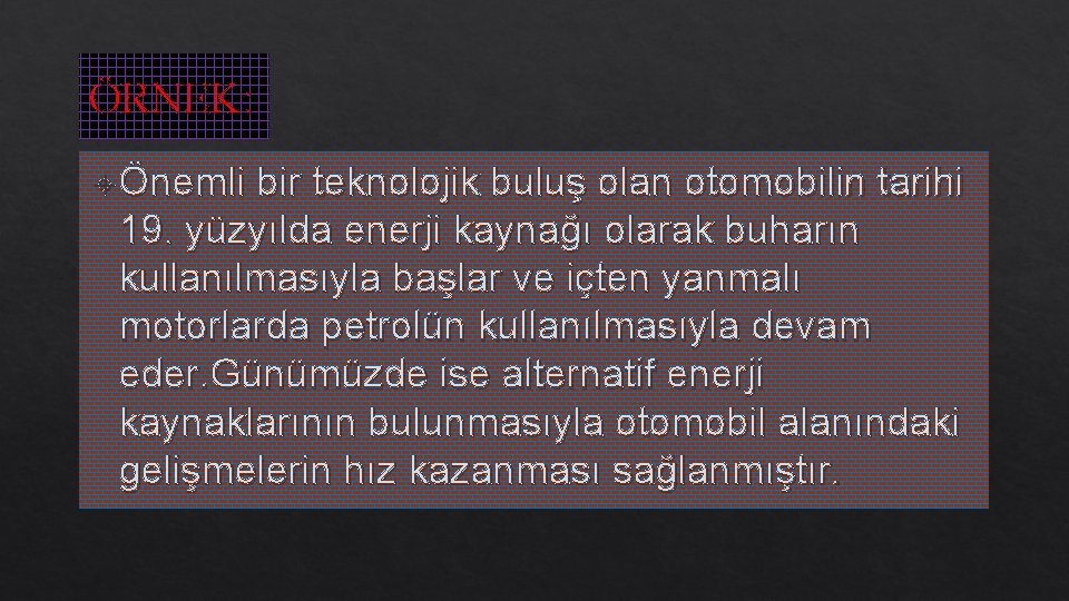 ÖRNEK: Önemli bir teknolojik buluş olan otomobilin tarihi 19. yüzyılda enerji kaynağı olarak buharın