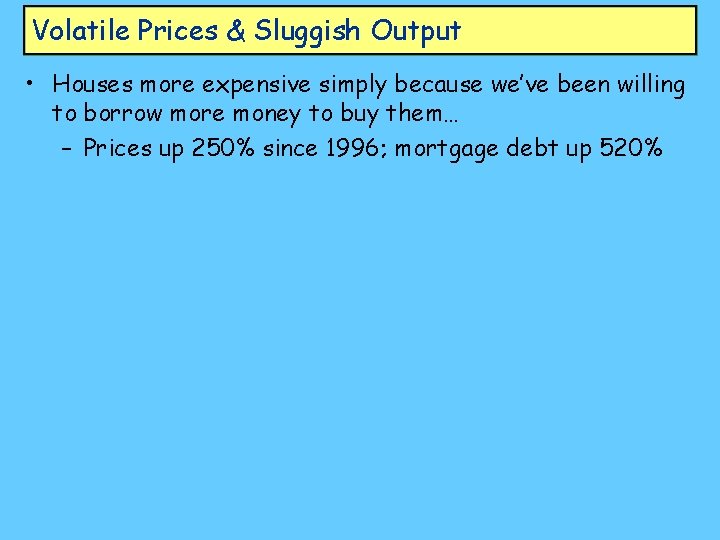 Volatile Prices & Sluggish Output • Houses more expensive simply because we’ve been willing