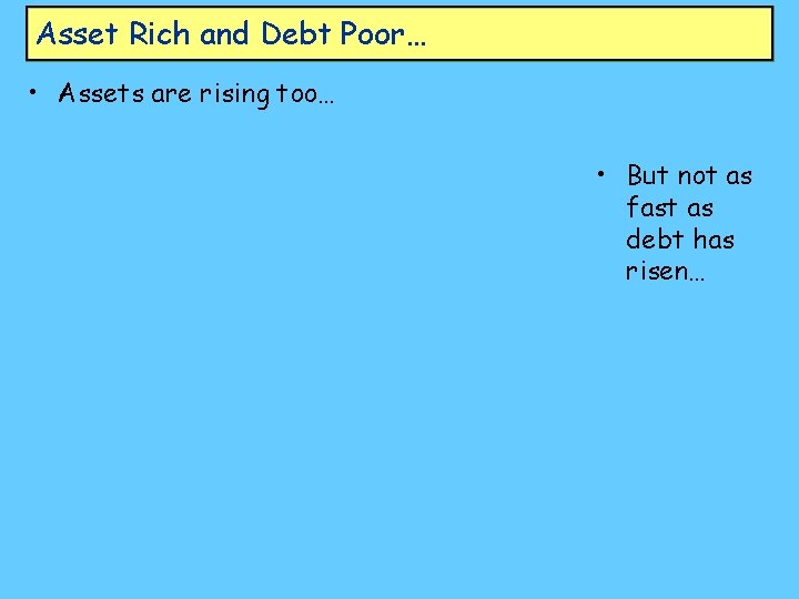 Asset Rich and Debt Poor… • Assets are rising too… • But not as