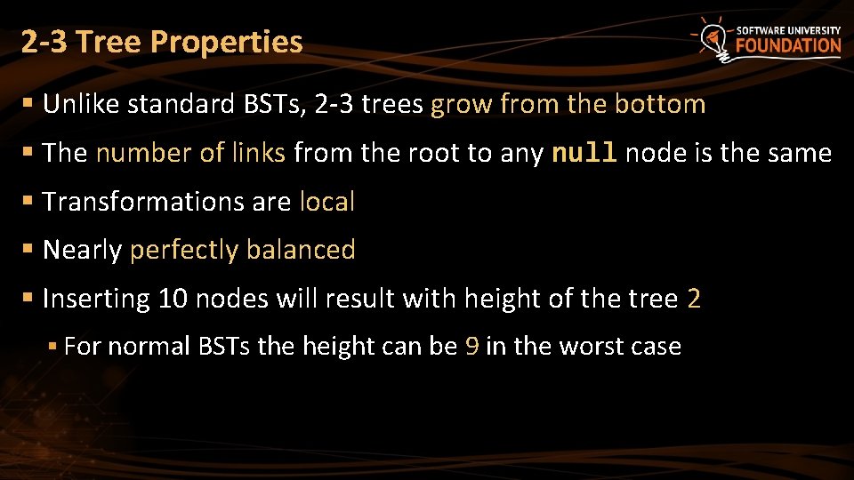 2 -3 Tree Properties § Unlike standard BSTs, 2 -3 trees grow from the