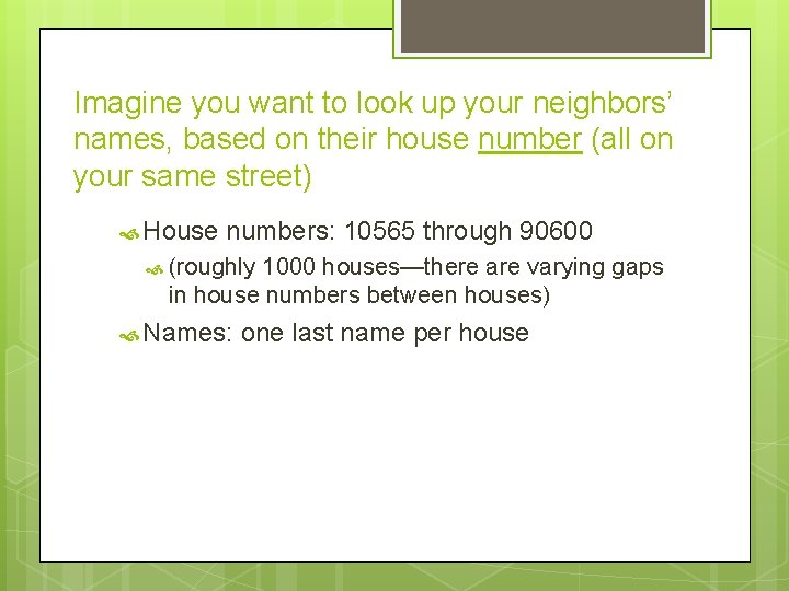 Imagine you want to look up your neighbors’ names, based on their house number