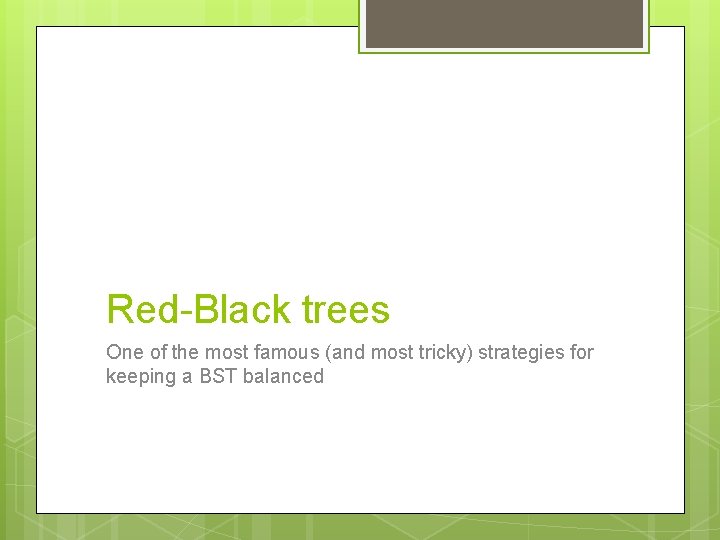 Red-Black trees One of the most famous (and most tricky) strategies for keeping a