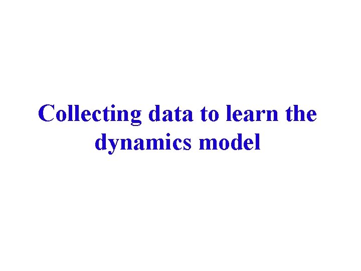 Collecting data to learn the dynamics model 