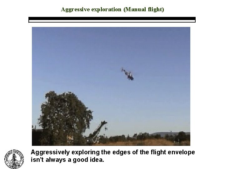 Aggressive exploration (Manual flight) Aggressively exploring the edges of the flight envelope isn’t always