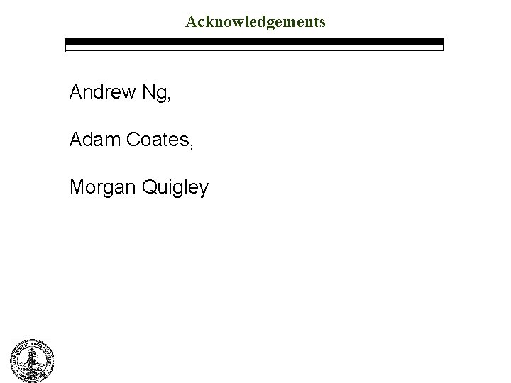 Acknowledgements Andrew Ng, Adam Coates, Morgan Quigley 