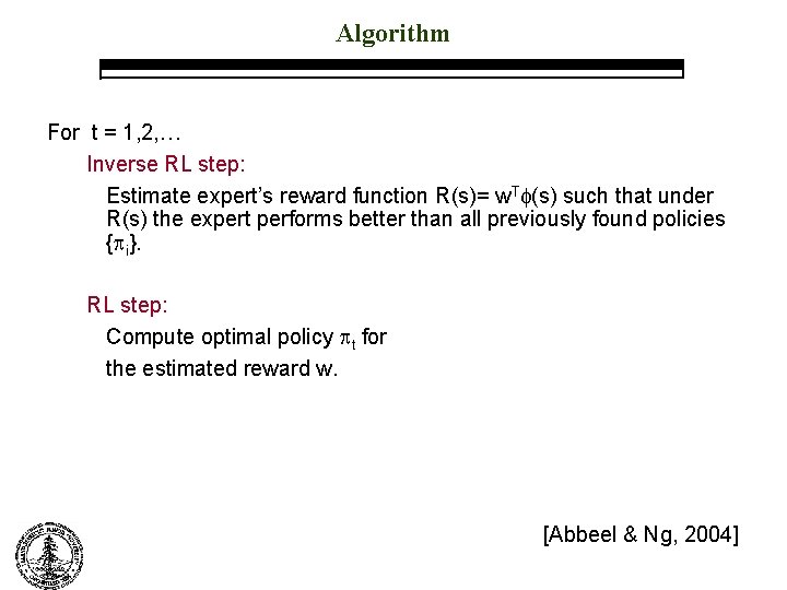 Algorithm For t = 1, 2, … Inverse RL step: Estimate expert’s reward function