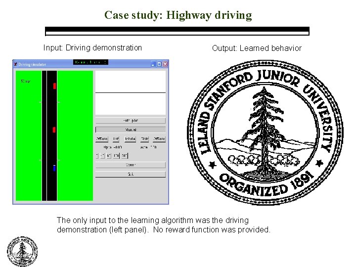 Case study: Highway driving Input: Driving demonstration Output: Learned behavior The only input to