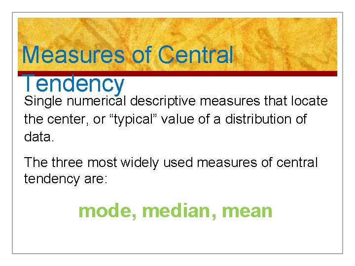 Measures of Central Tendency Single numerical descriptive measures that locate the center, or “typical”
