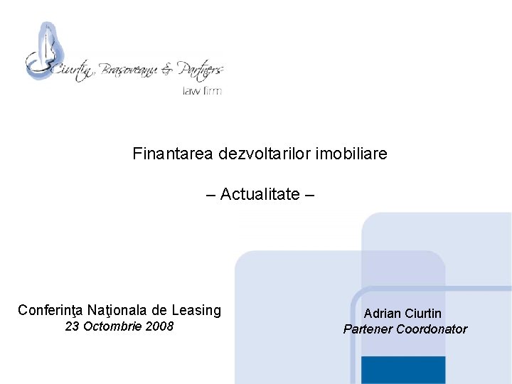 Finantarea dezvoltarilor imobiliare – Actualitate – Conferinţa Naţionala de Leasing 23 Octombrie 2008 Adrian