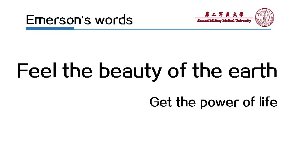 Emerson’s words 第二军医大学 Second Military Medical University Feel the beauty of the earth Get