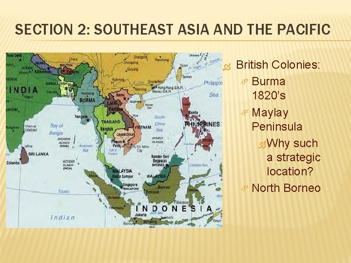 SECTION 2: SOUTHEAST ASIA AND THE PACIFIC British Colonies: Burma 1820’s Maylay Peninsula Why