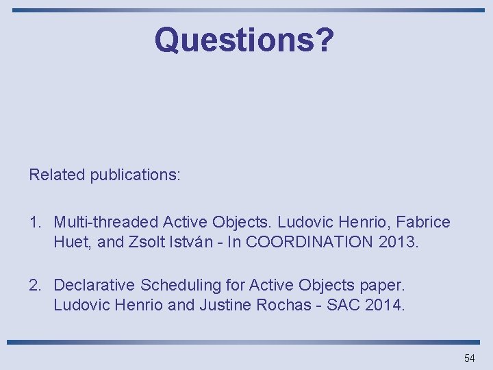 Questions? Related publications: 1. Multi-threaded Active Objects. Ludovic Henrio, Fabrice Huet, and Zsolt István
