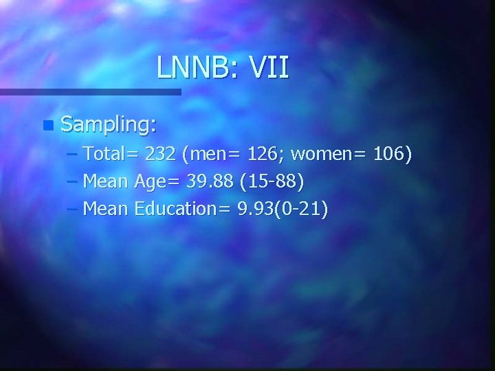 LNNB: VII n Sampling: – Total= 232 (men= 126; women= 106) – Mean Age=