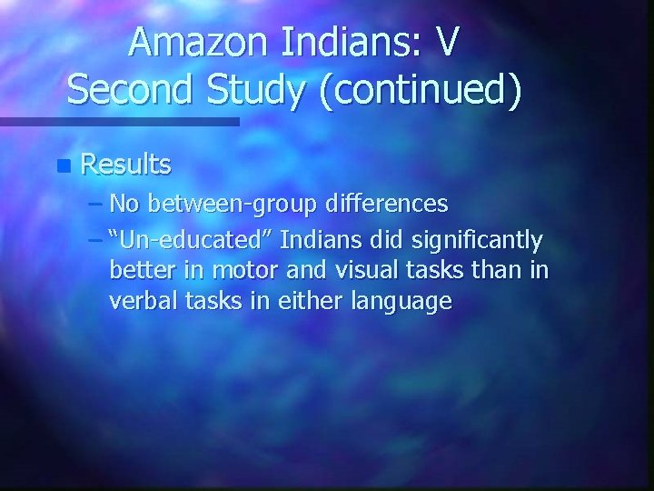 Amazon Indians: V Second Study (continued) n Results – No between-group differences – “Un-educated”