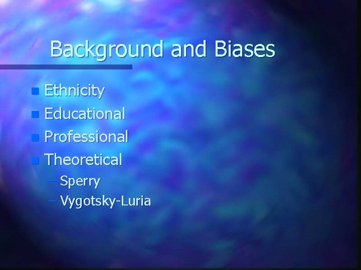 Background and Biases Ethnicity n Educational n Professional n Theoretical n – Sperry –