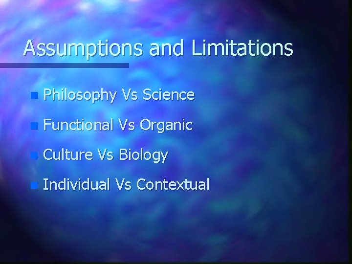 Assumptions and Limitations n Philosophy Vs Science n Functional Vs Organic n Culture Vs