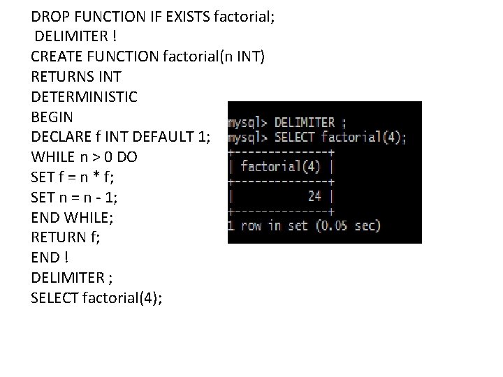 DROP FUNCTION IF EXISTS factorial; DELIMITER ! CREATE FUNCTION factorial(n INT) RETURNS INT DETERMINISTIC