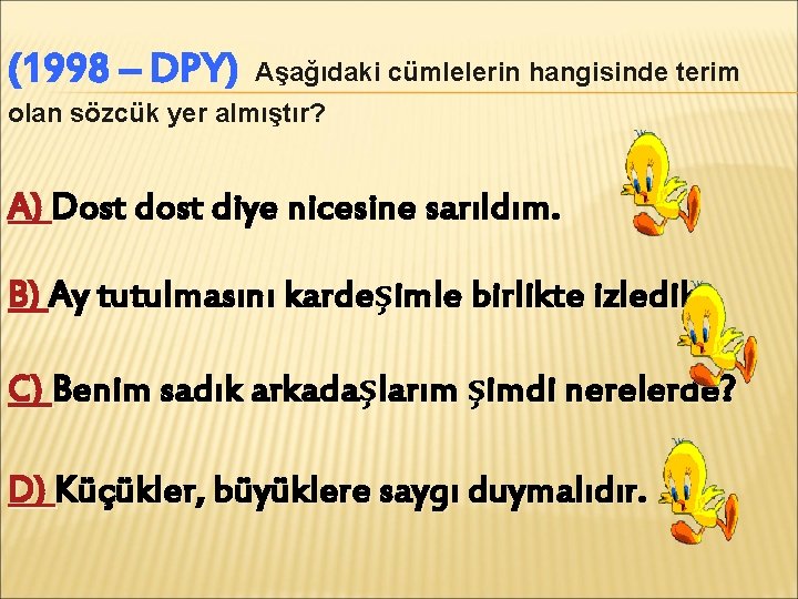 (1998 – DPY) Aşağıdaki cümlelerin hangisinde terim olan sözcük yer almıştır? A) Dost diye