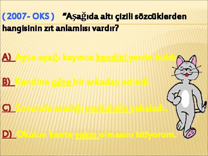 ( 2007 - OKS ) “Aşağıda altı çizili sözcüklerden hangisinin zıt anlamlısı vardır? A)