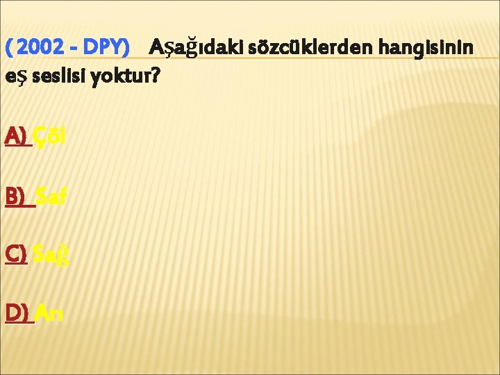 ( 2002 - DPY) Aşağıdaki sözcüklerden hangisinin eş seslisi yoktur? A) Çöl B) Saf