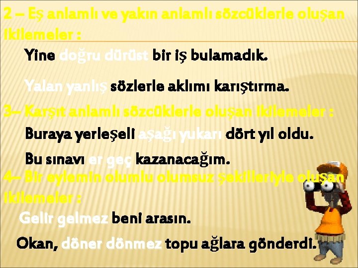 2 – Eş anlamlı ve yakın anlamlı sözcüklerle oluşan ikilemeler : Yine doğru dürüst