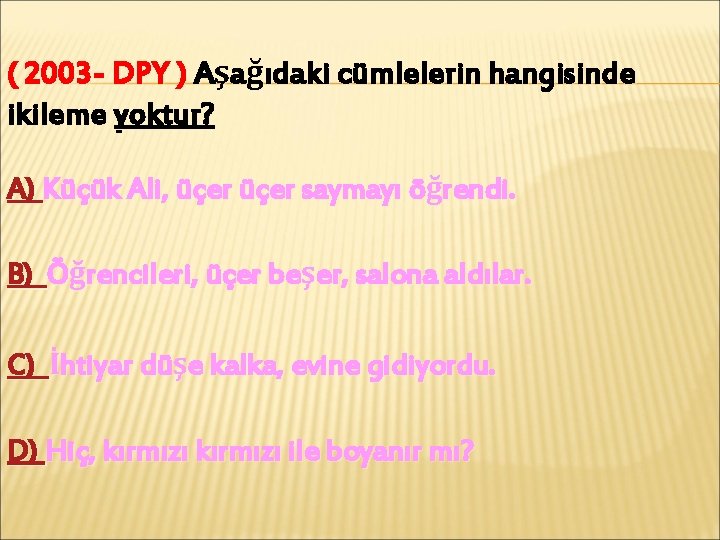 ( 2003 - DPY ) Aşağıdaki cümlelerin hangisinde ikileme yoktur? A) Küçük Ali, üçer