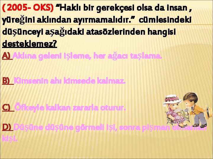 ( 2005 - OKS) “Haklı bir gerekçesi olsa da insan , yüreğini aklından ayırmamalıdır.