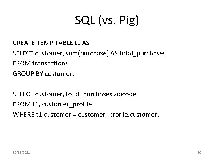 SQL (vs. Pig) CREATE TEMP TABLE t 1 AS SELECT customer, sum(purchase) AS total_purchases SQL (vs. Pig) CREATE TEMP TABLE t 1 AS SELECT customer, sum(purchase) AS total_purchases
