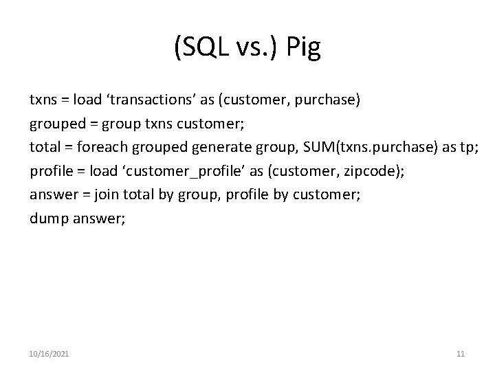 (SQL vs. ) Pig txns = load ‘transactions’ as (customer, purchase) grouped = group (SQL vs. ) Pig txns = load ‘transactions’ as (customer, purchase) grouped = group