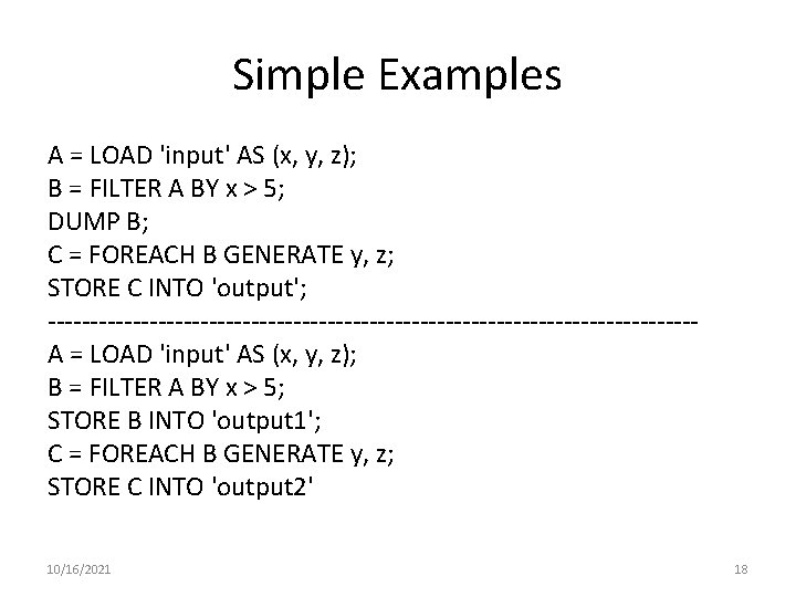 Simple Examples A = LOAD 'input' AS (x, y, z); B = FILTER A Simple Examples A = LOAD 'input' AS (x, y, z); B = FILTER A