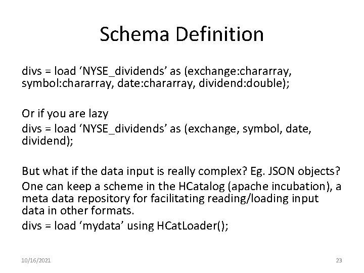 Schema Definition divs = load ‘NYSE_dividends’ as (exchange: chararray, symbol: chararray, date: chararray, dividend: Schema Definition divs = load ‘NYSE_dividends’ as (exchange: chararray, symbol: chararray, date: chararray, dividend:
